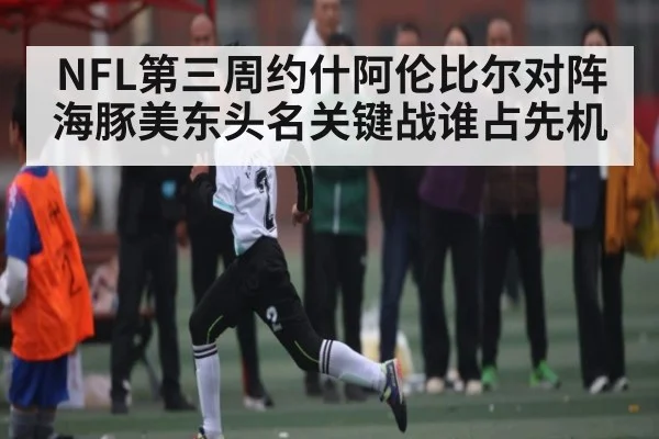 NFL第三周约什阿伦比尔对阵海豚美东头名关键战谁占先机
