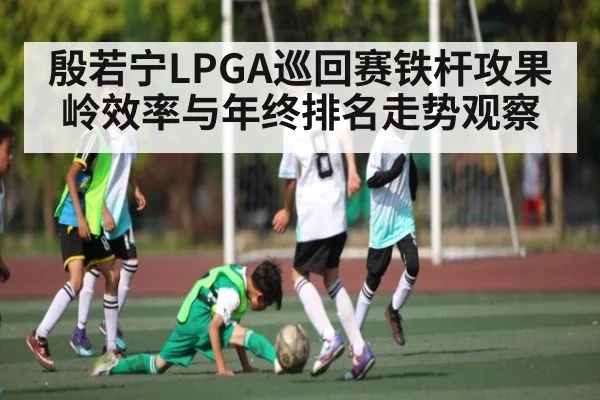 殷若宁LPGA巡回赛铁杆攻果岭效率与年终排名走势观察
