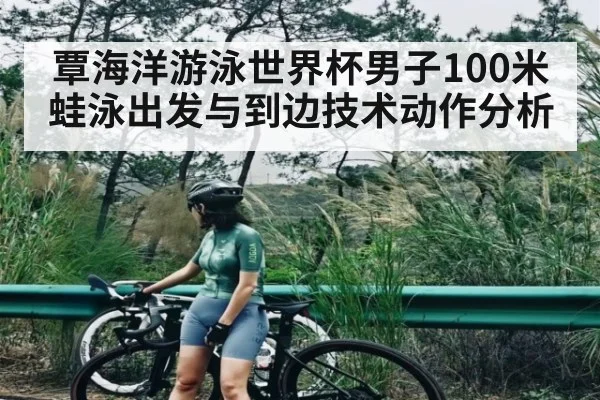 覃海洋游泳世界杯男子100米蛙泳出发与到边技术动作分析